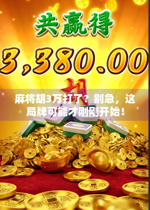 麻将胡3万打了？别急，这局牌可能才刚刚开始！