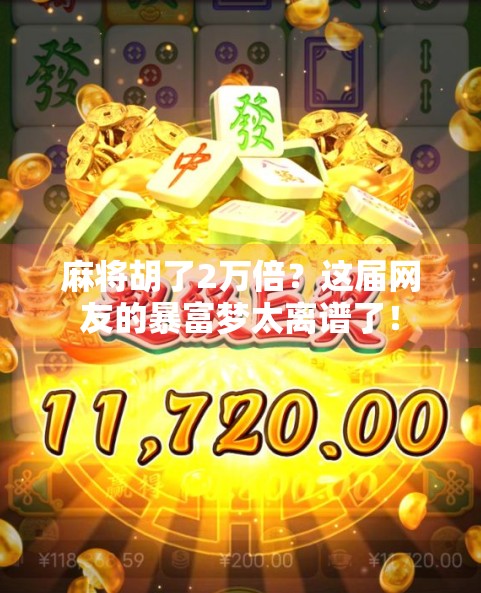 麻将胡了2万倍?这届网友的暴富梦太离谱了!