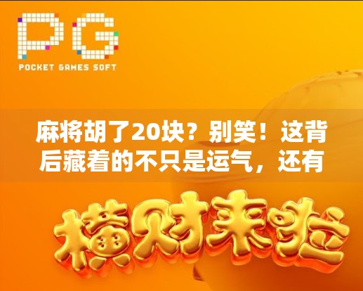 麻将胡了20块?别笑!这背后藏着的不只是运气,还有人性的博弈 麻将胡了20块?别笑!这背后藏着的不只是运气,还有人性的博弈