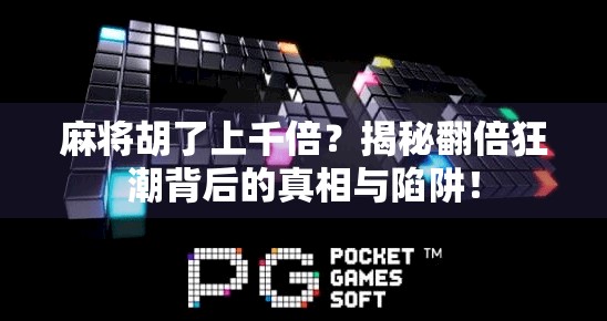 麻将胡了上千倍?揭秘翻倍狂潮背后的真相与陷阱! 麻将胡了上千倍?揭秘翻倍狂潮背后的真相与陷阱!