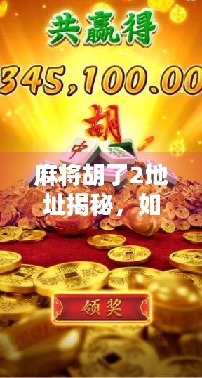 麻将胡了2地址揭秘,如何找到正版游戏资源,避免踩坑! 麻将胡了2地址揭秘,如何找到正版游戏资源,避免踩坑!