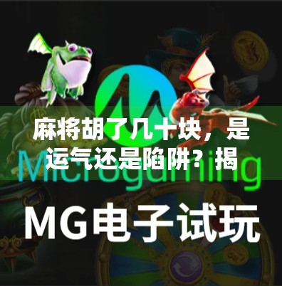 麻将胡了几十块,是运气还是陷阱?揭秘你从未想过的小赌真相! 麻将胡了几十块,是运气还是陷阱?揭秘你从未想过的小赌真相!