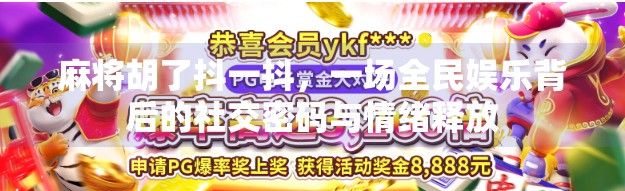 麻将胡了抖一抖，一场全民娱乐背后的社交密码与情绪释放