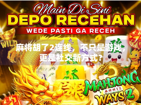 麻将胡了2连线,不只是游戏,更是社交新方式? 麻将胡了2连线,不只是游戏,更是社交新方式?