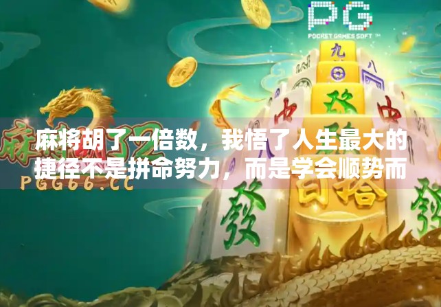 麻将胡了一倍数,我悟了人生最大的捷径不是拼命努力,而是学会顺势而为 麻将胡了一倍数,我悟了人生最大的捷径不是拼命努力,而是学会顺势而为