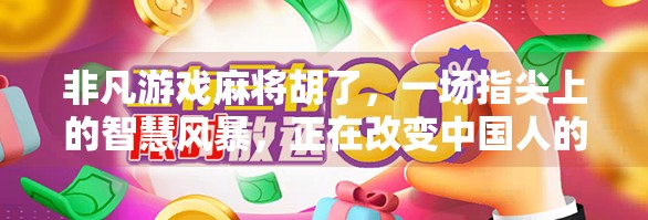 非凡游戏麻将胡了，一场指尖上的智慧风暴，正在改变中国人的休闲方式