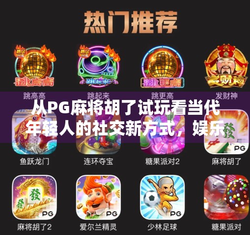 从PG麻将胡了试玩看当代年轻人的社交新方式，娱乐、解压与虚拟归属感的完美融合