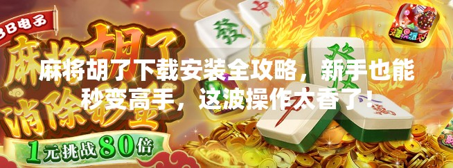 麻将胡了下载安装全攻略,新手也能秒变高手,这波操作太香了!