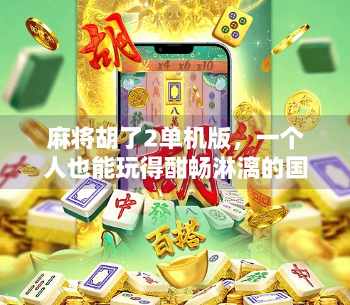 麻将胡了2单机版,一个人也能玩得酣畅淋漓的国民休闲游戏