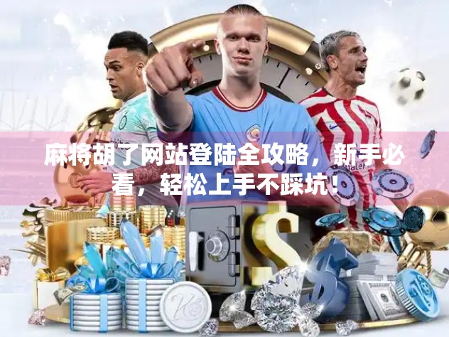 麻将胡了网站登陆全攻略，新手必看，轻松上手不踩坑！