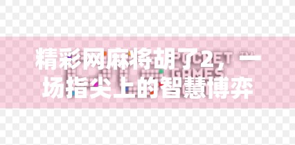 精彩网麻将胡了2,一场指尖上的智慧博弈,如何让亿万玩家欲罢不能?