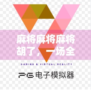 麻将麻将麻将胡了，一场全民狂欢背后的社交密码与情绪出口