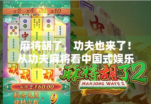 麻将胡了，功夫也来了！从功夫麻将看中国式娱乐的跨界狂欢