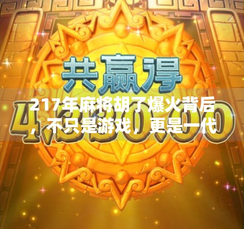 217年麻将胡了爆火背后，不只是游戏，更是一代人的集体记忆与情感出口