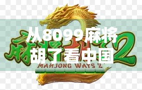 从8099麻将胡了看中国式社交密码,一张牌桌上的千年智慧与当代焦虑 从8099麻将胡了看中国式社交密码,一张牌桌上的千年智慧与当代焦虑