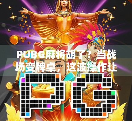 PUBG麻将胡了？当战场变牌桌，这波操作让玩家笑出腹肌！