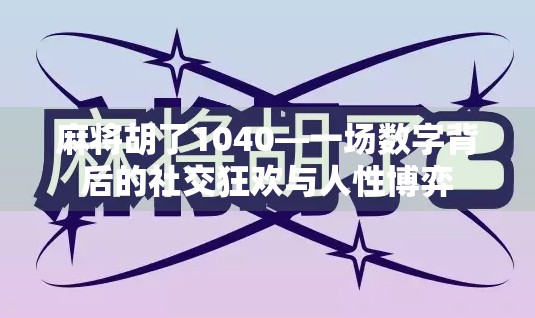 麻将胡了1040—一场数字背后的社交狂欢与人性博弈