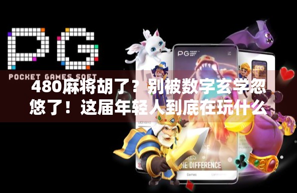 480麻将胡了?别被数字玄学忽悠了!这届年轻人到底在玩什么?