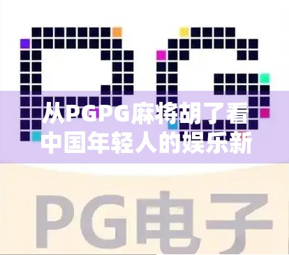 从PGPG麻将胡了看中国年轻人的娱乐新生态，虚拟社交与情绪释放的完美结合