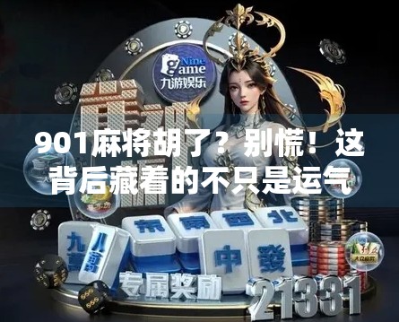 901麻将胡了?别慌!这背后藏着的不只是运气,还有你没看懂的社交密码!