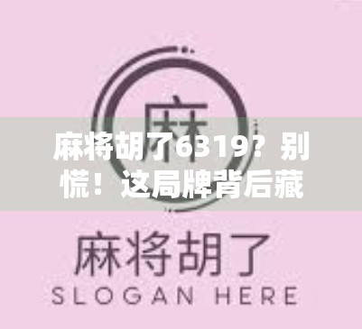 麻将胡了6319?别慌!这局牌背后藏着的不只是运气,还有你没读懂的人生密码