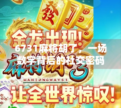 6731麻将胡了，一场数字背后的社交密码与文化共鸣