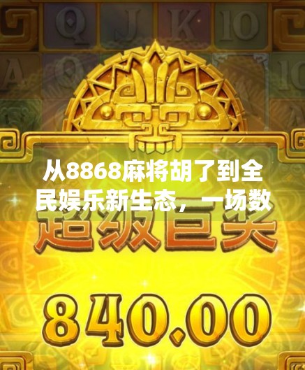 从8868麻将胡了到全民娱乐新生态,一场数字游戏如何重塑社交与文化?