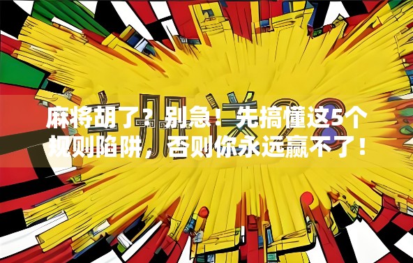 麻将胡了?别急!先搞懂这5个规则陷阱,否则你永远赢不了!