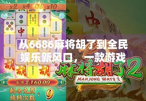 从6686麻将胡了到全民娱乐新风口，一款游戏如何撬动社交裂变与文化共鸣？