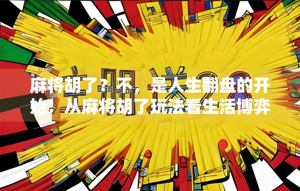 麻将胡了?不,是人生翻盘的开始!从麻将胡了玩法看生活博弈智慧