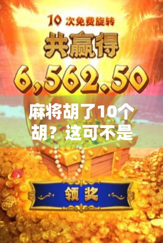 麻将胡了10个胡？这可不是运气，而是高手的战术复盘！