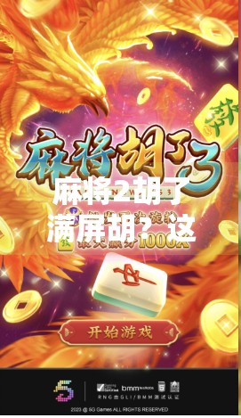 麻将2胡了满屏胡？这波操作让全网炸锅，究竟是玄学还是真·技术流？