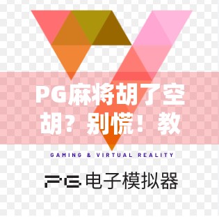PG麻将胡了空胡？别慌！教你从运气差到稳赢局的3个底层逻辑！