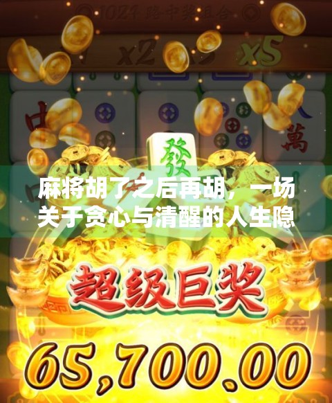 麻将胡了之后再胡，一场关于贪心与清醒的人生隐喻