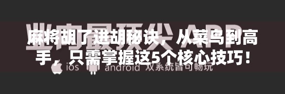 麻将胡了进胡秘诀，从菜鸟到高手，只需掌握这5个核心技巧！