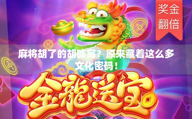 麻将胡了的胡咋写？原来藏着这么多文化密码！