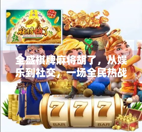 全盛棋牌麻将胡了,从娱乐到社交,一场全民热战的牌局革命
