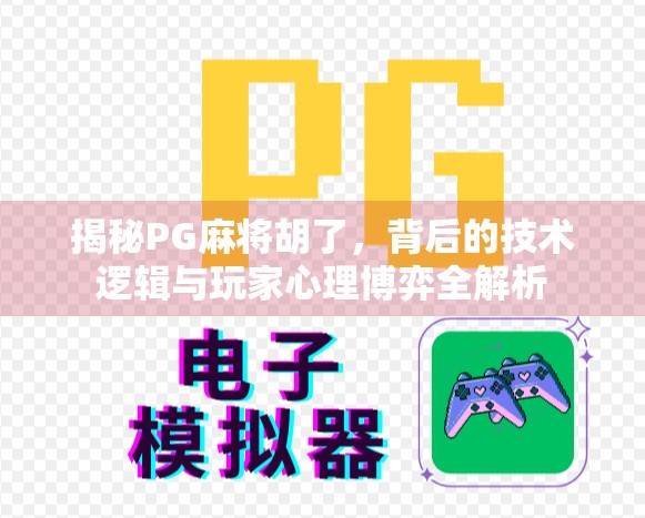 揭秘PG麻将胡了,背后的技术逻辑与玩家心理博弈全解析