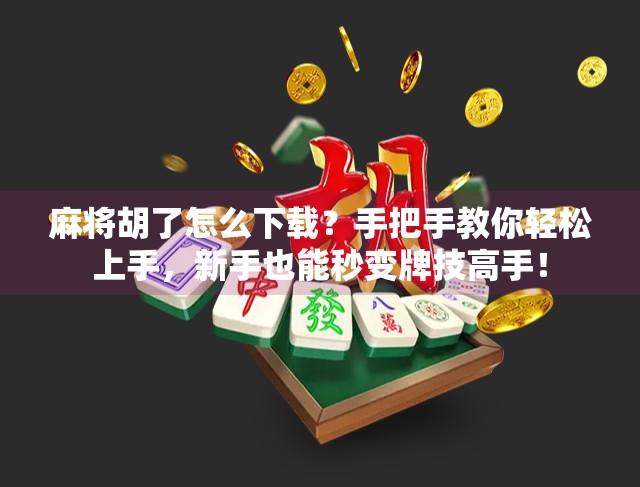 麻将胡了怎么下载？手把手教你轻松上手，新手也能秒变牌技高手！