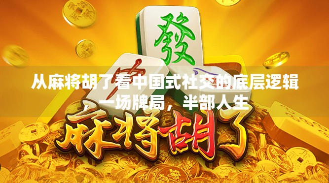 从麻将胡了看中国式社交的底层逻辑，一场牌局，半部人生