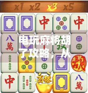 电玩麻将胡了攻略，从新手到高手的5步进阶法，让你轻松赢局不翻车！