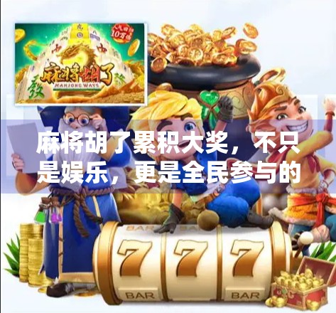 麻将胡了累积大奖,不只是娱乐,更是全民参与的财富狂欢!