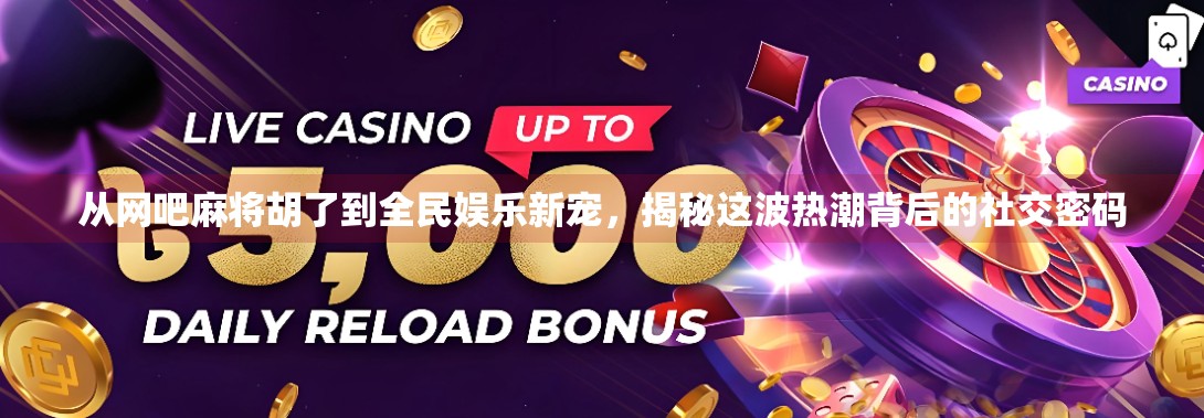 从网吧麻将胡了到全民娱乐新宠,揭秘这波热潮背后的社交密码 从网吧麻将胡了到全民娱乐新宠,揭秘这波热潮背后的社交密码