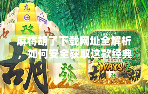 麻将胡了下载网址全解析，如何安全获取这款经典休闲游戏？