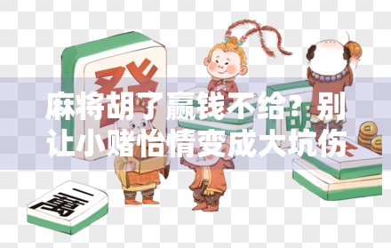 麻将胡了赢钱不给？别让小赌怡情变成大坑伤人