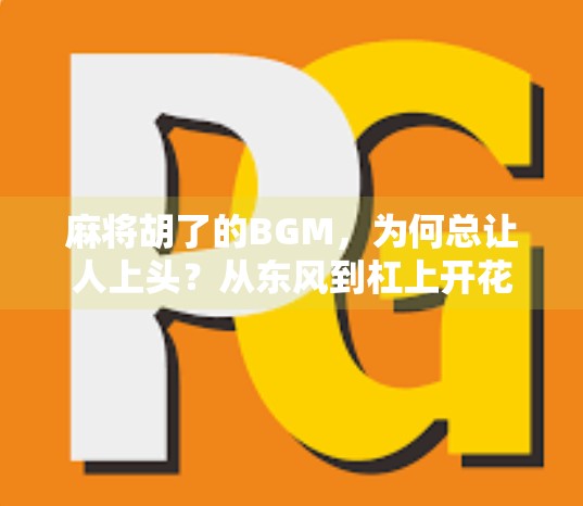 麻将胡了的BGM，为何总让人上头？从东风到杠上开花，这旋律藏着多少中国人的快乐密码？