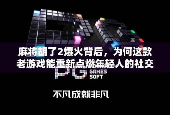 麻将胡了2爆火背后,为何这款老游戏能重新点燃年轻人的社交热情? 麻将胡了2爆火背后,为何这款老游戏能重新点燃年轻人的社交热情?