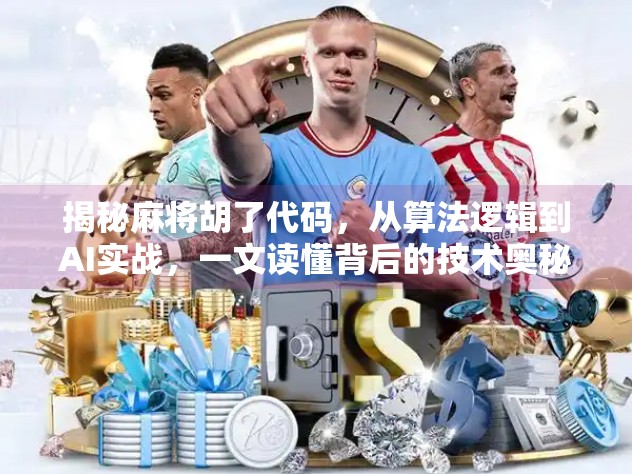 揭秘麻将胡了代码，从算法逻辑到AI实战，一文读懂背后的技术奥秘