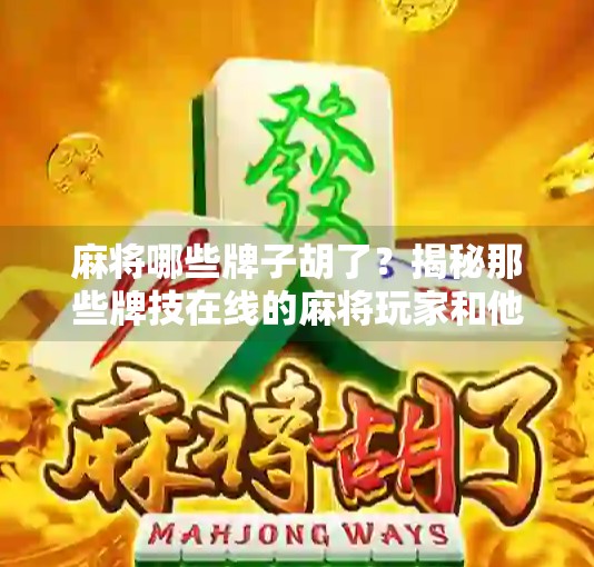 麻将哪些牌子胡了？揭秘那些牌技在线的麻将玩家和他们的胡牌秘籍