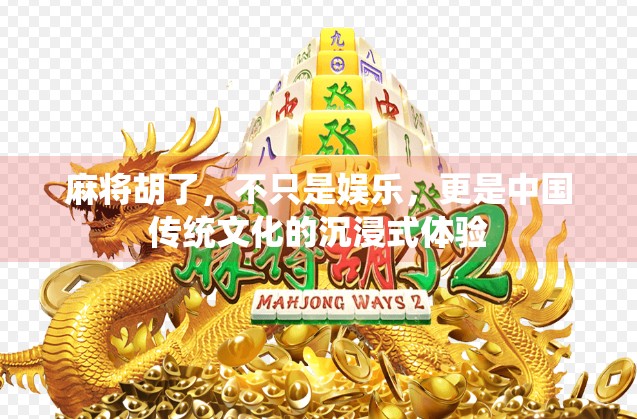 麻将胡了，不只是娱乐，更是中国传统文化的沉浸式体验